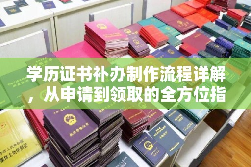老河口学历证书补办制作流程详解，从申请到领取的全方位指南