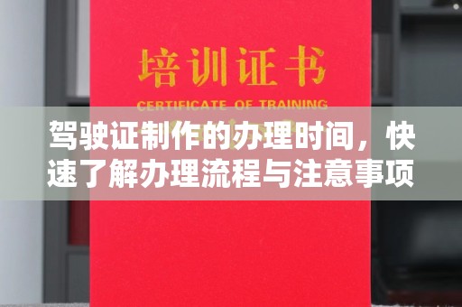 云城驾驶证制作的办理时间，快速了解办理流程与注意事项